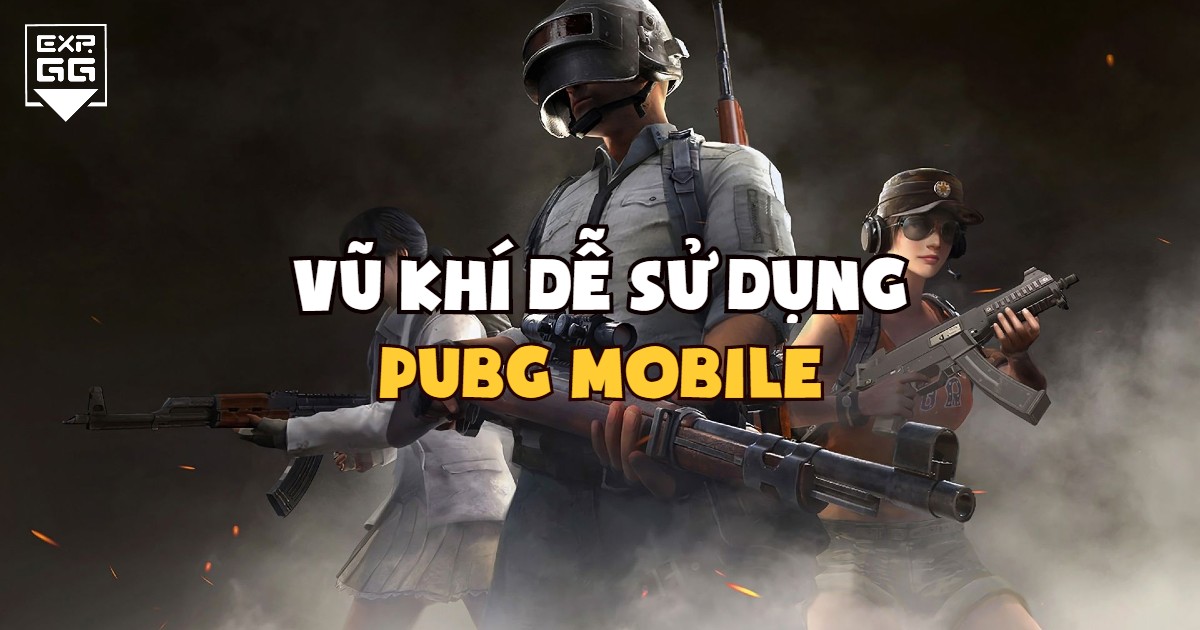 PUBG Mobile, súng, vũ khí, dễ dùng, người mới chơi