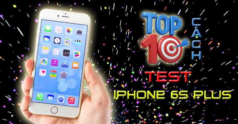 Top 10 cách test iPhone 6s Plus cũ chuẩn và chính xác